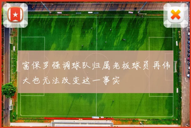 富保罗强调球队归属老板球员再伟大也无法改变这一事实