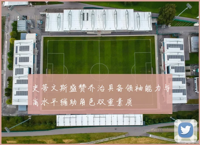 史蒂文斯盛赞乔治具备领袖能力与高水平辅助角色双重素质