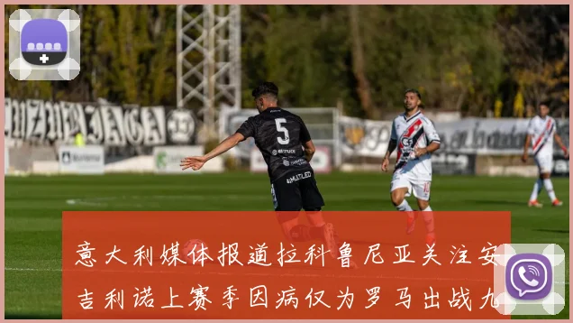 意大利媒体报道拉科鲁尼亚关注安吉利诺上赛季因病仅为罗马出战九场
