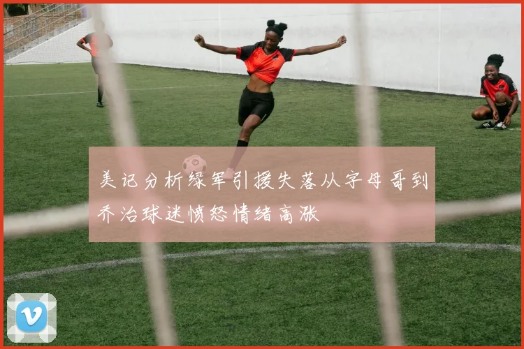 美记分析绿军引援失落从字母哥到乔治球迷愤怒情绪高涨